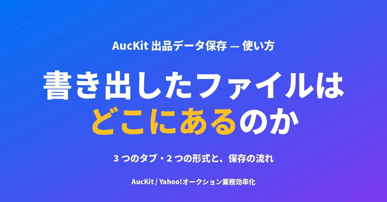 AucKit 出品データ保存の使い方 ── 3つのタブ・2つの形式と、書き出したファイルの置き場所